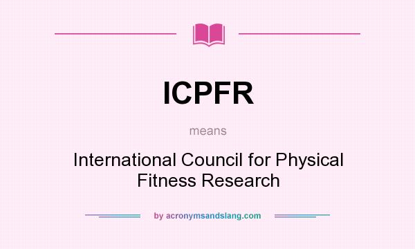 What does ICPFR mean? It stands for International Council for Physical Fitness Research