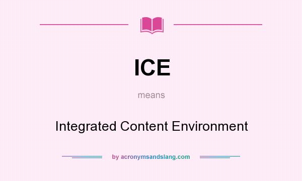 What does ICE mean? It stands for Integrated Content Environment