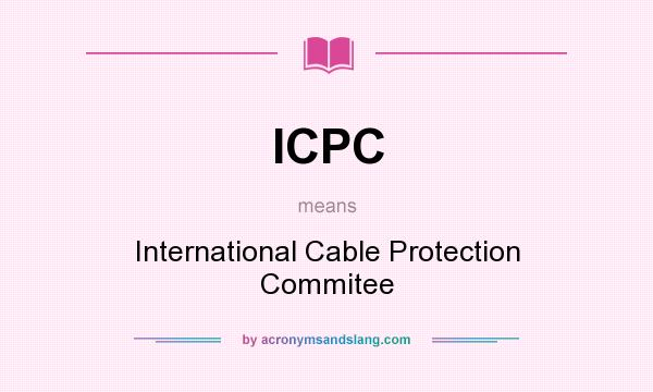 What does ICPC mean? It stands for International Cable Protection Commitee