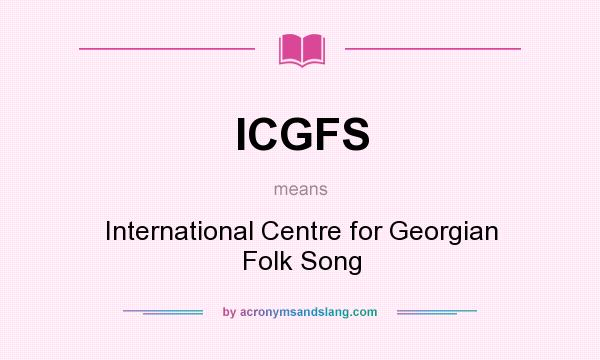 What does ICGFS mean? It stands for International Centre for Georgian Folk Song