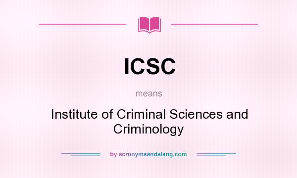 What does ICSC mean? It stands for Institute of Criminal Sciences and Criminology