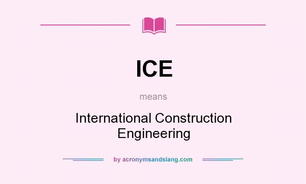 What does ICE mean? It stands for International Construction Engineering