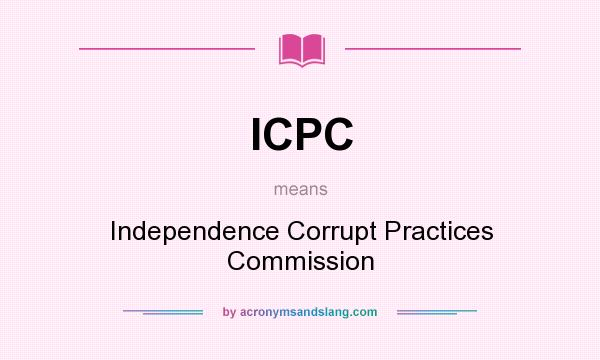 What does ICPC mean? It stands for Independence Corrupt Practices Commission