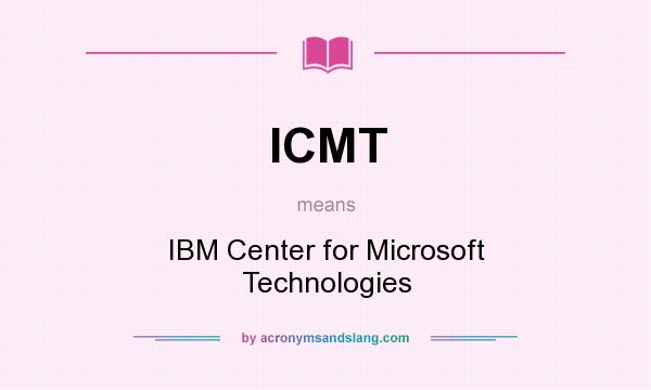 What does ICMT mean? It stands for IBM Center for Microsoft Technologies