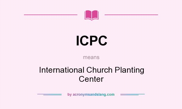 What does ICPC mean? It stands for International Church Planting Center
