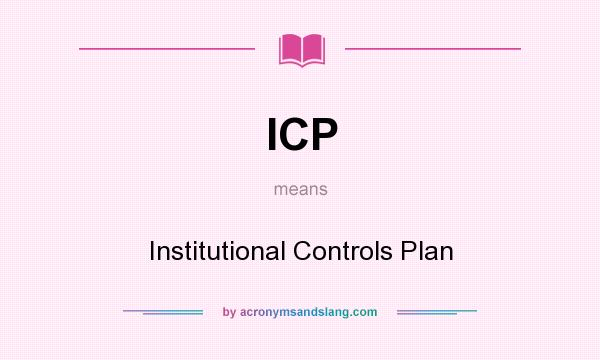 What does ICP mean? It stands for Institutional Controls Plan