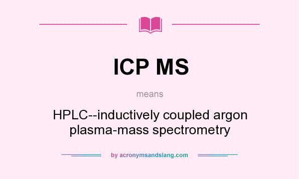 What does ICP MS mean? It stands for HPLC--inductively coupled argon plasma-mass spectrometry