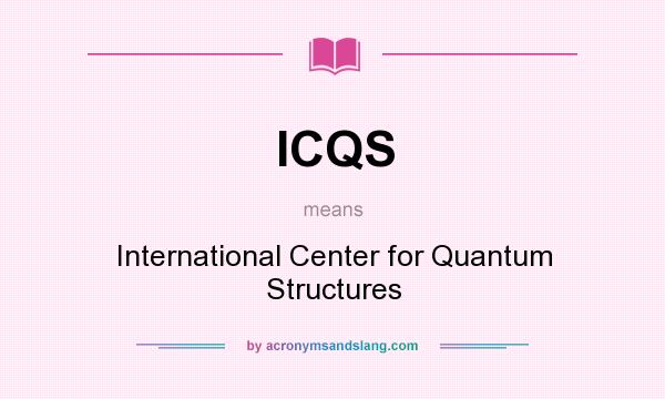 What does ICQS mean? It stands for International Center for Quantum Structures