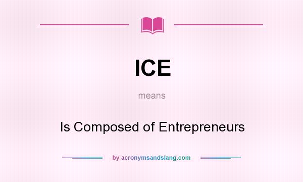 What does ICE mean? It stands for Is Composed of Entrepreneurs