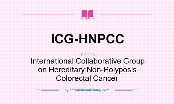 What does ICG-HNPCC mean? It stands for International Collaborative Group on Hereditary Non-Polyposis Colorectal Cancer