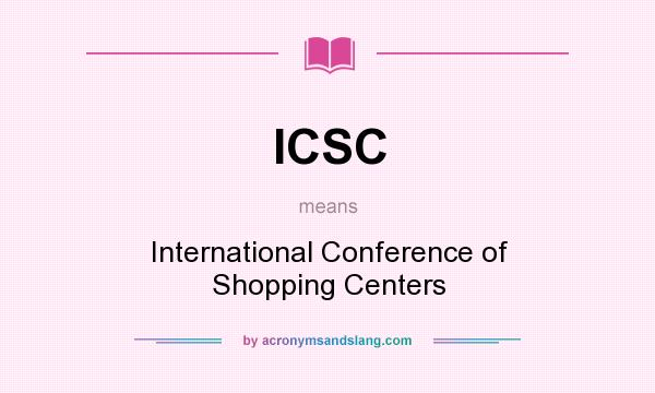 What does ICSC mean? It stands for International Conference of Shopping Centers
