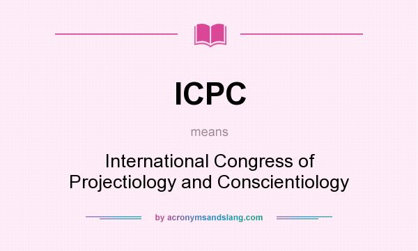 What does ICPC mean? It stands for International Congress of Projectiology and Conscientiology