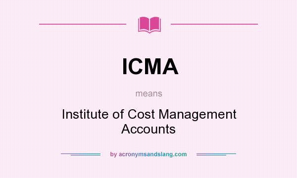 What does ICMA mean? It stands for Institute of Cost Management Accounts