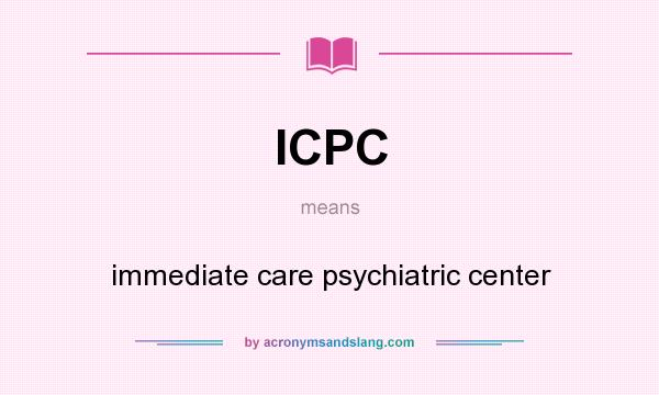 What does ICPC mean? It stands for immediate care psychiatric center