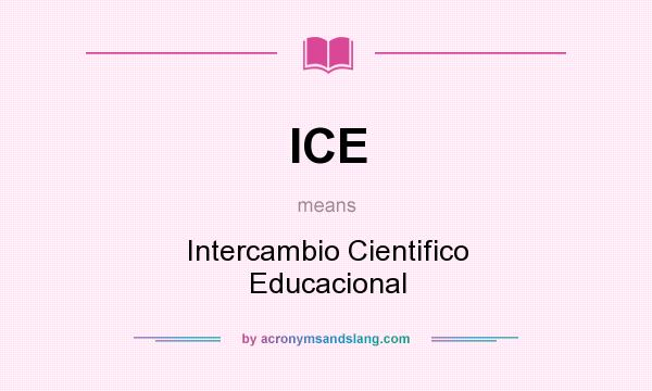 What does ICE mean? It stands for Intercambio Cientifico Educacional