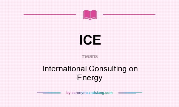 What does ICE mean? It stands for International Consulting on Energy