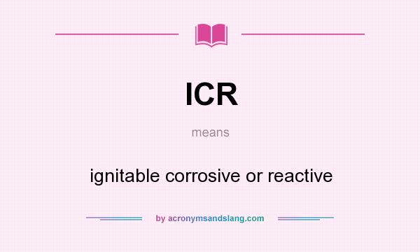 What does ICR mean? It stands for ignitable corrosive or reactive