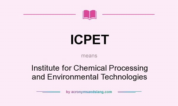 What does ICPET mean? It stands for Institute for Chemical Processing and Environmental Technologies
