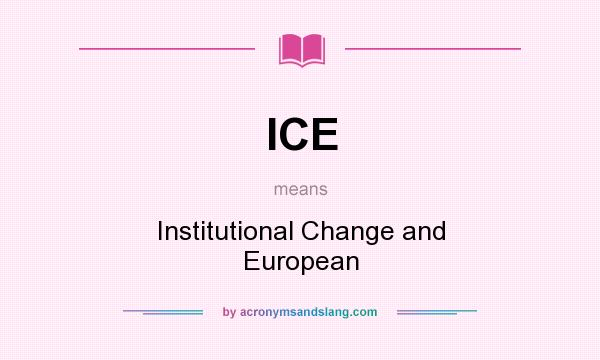 What does ICE mean? It stands for Institutional Change and European