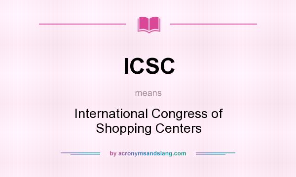 What does ICSC mean? It stands for International Congress of Shopping Centers