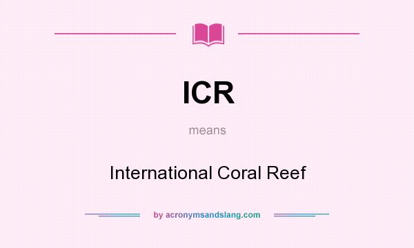 What does ICR mean? It stands for International Coral Reef