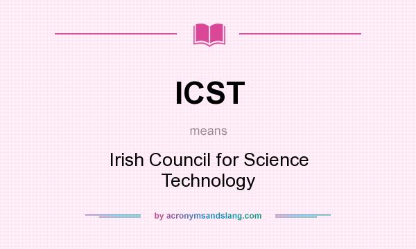 What does ICST mean? It stands for Irish Council for Science Technology