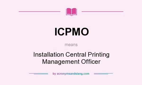 What does ICPMO mean? It stands for Installation Central Printing Management Officer