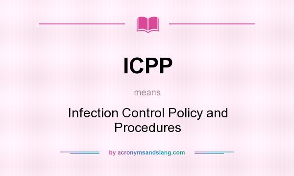 What does ICPP mean? It stands for Infection Control Policy and Procedures