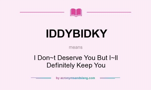 What does IDDYBIDKY mean? It stands for I Don~t Deserve You But I~ll Definitely Keep You