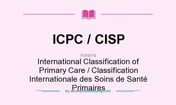 What does ICPC / CISP mean? It stands for International Classification of Primary Care / Classification Internationale des Soins de Santé Primaires