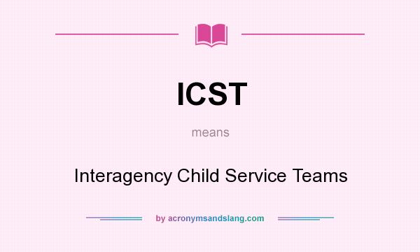 What does ICST mean? It stands for Interagency Child Service Teams