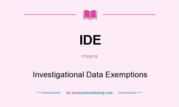 What does IDE mean? It stands for Investigational Data Exemptions