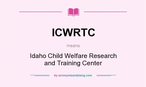What does ICWRTC mean? It stands for Idaho Child Welfare Research and Training Center