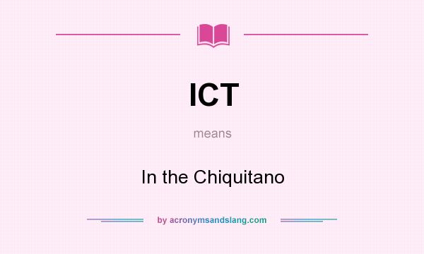 What does ICT mean? It stands for In the Chiquitano