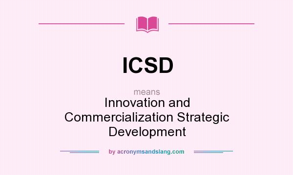 What does ICSD mean? It stands for Innovation and Commercialization Strategic Development