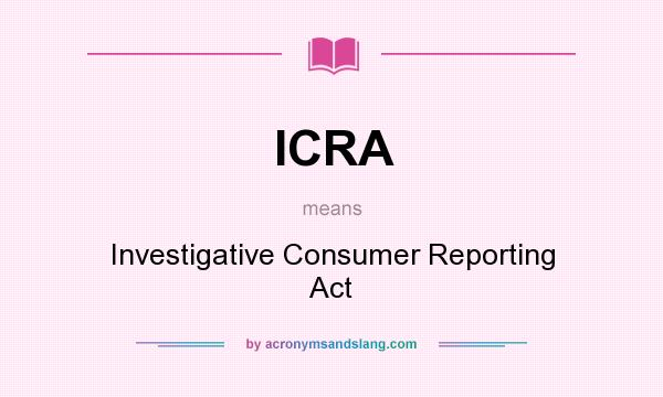 What does ICRA mean? It stands for Investigative Consumer Reporting Act