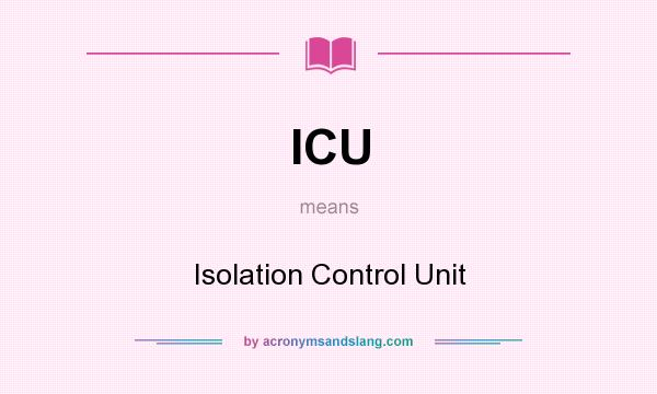 What does ICU mean? It stands for Isolation Control Unit