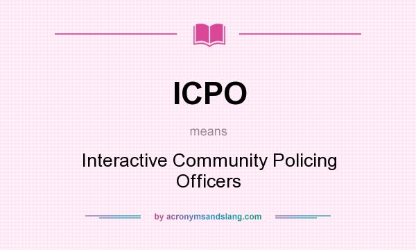 What does ICPO mean? It stands for Interactive Community Policing Officers