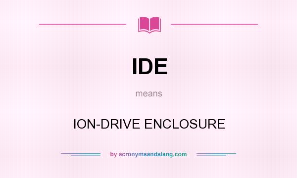 What does IDE mean? It stands for ION-DRIVE ENCLOSURE