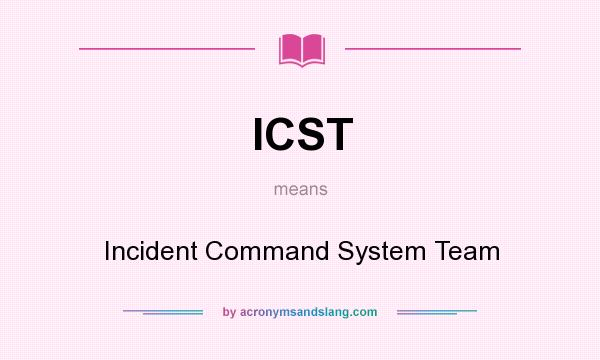 What does ICST mean? It stands for Incident Command System Team