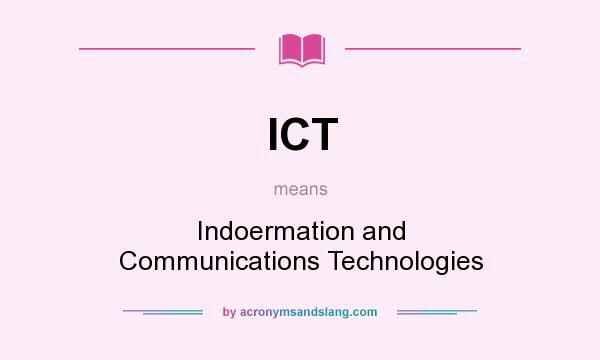 What does ICT mean? It stands for Indoermation and Communications Technologies