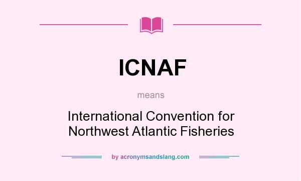 What does ICNAF mean? It stands for International Convention for Northwest Atlantic Fisheries