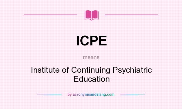 What does ICPE mean? It stands for Institute of Continuing Psychiatric Education