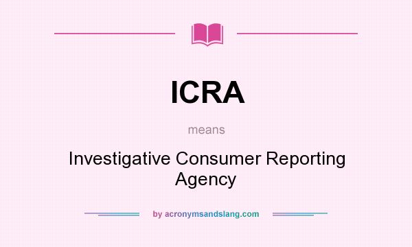 What does ICRA mean? It stands for Investigative Consumer Reporting Agency