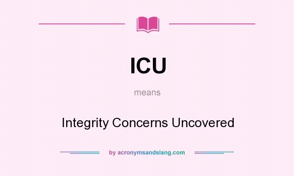 What does ICU mean? It stands for Integrity Concerns Uncovered