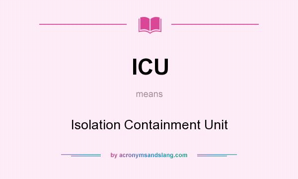 What does ICU mean? It stands for Isolation Containment Unit