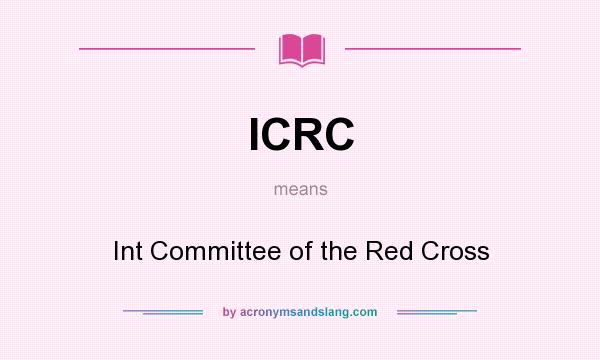 What does ICRC mean? It stands for Int Committee of the Red Cross
