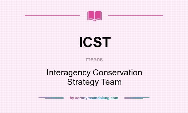 What does ICST mean? It stands for Interagency Conservation Strategy Team
