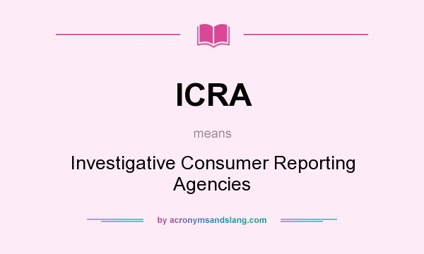 What does ICRA mean? It stands for Investigative Consumer Reporting Agencies