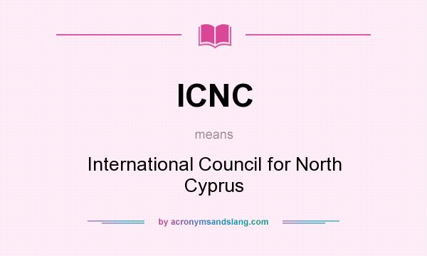 What does ICNC mean? It stands for International Council for North Cyprus